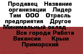 Продавец › Название организации ­ Лидер Тим, ООО › Отрасль предприятия ­ Другое › Минимальный оклад ­ 26 000 - Все города Работа » Вакансии   . Крым,Приморский